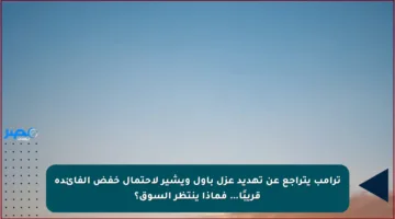 ترامب يتراجع عن تهديد عزل باول ويشير لاحتمال خفض الفائدة قريبًا… فماذا ينتظر السوق؟